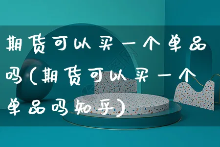 期货可以买一个单品吗(期货可以买一个单品吗知乎)_https://www.yunsqy.com_纳指期货_第1张