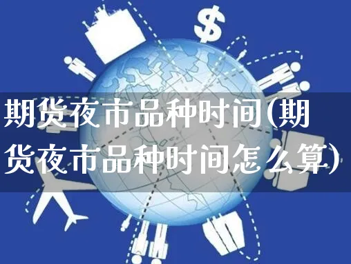 期货夜市品种时间(期货夜市品种时间怎么算)_https://www.yunsqy.com_期货理财_第1张