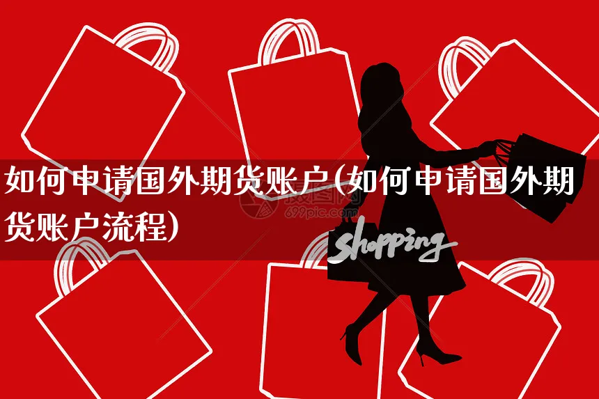 如何申请国外期货账户(如何申请国外期货账户流程)_https://www.yunsqy.com_期货技术_第1张