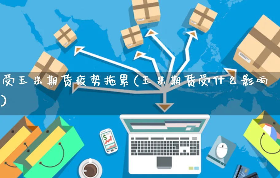 受玉米期货疲势拖累(玉米期货受什么影响)_https://www.yunsqy.com_黄金期货_第1张