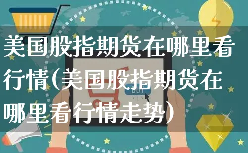美国股指期货在哪里看行情(美国股指期货在哪里看行情走势)_https://www.yunsqy.com_纳指期货_第1张