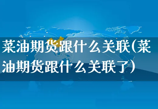 菜油期货跟什么关联(菜油期货跟什么关联了)_https://www.yunsqy.com_期货技术_第1张