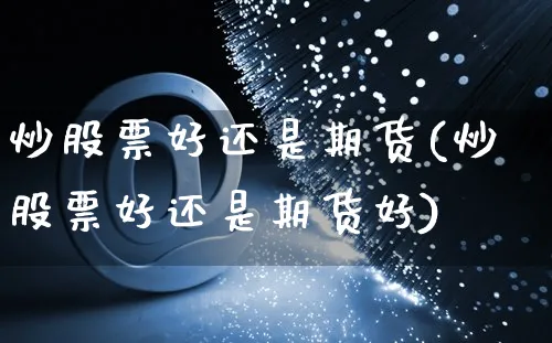 炒股票好还是期货(炒股票好还是期货好)_https://www.yunsqy.com_原油期货_第1张