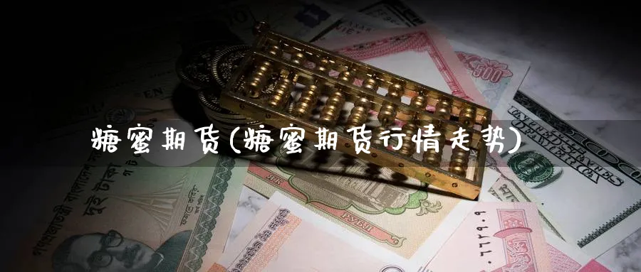 糖蜜期货(糖蜜期货行情走势)_https://www.yunsqy.com_期货理财_第1张