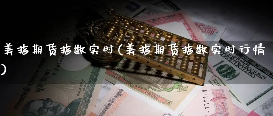 美指期货指数实时(美指期货指数实时行情)_https://www.yunsqy.com_理财百科_第1张