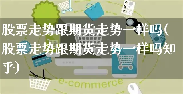 股票走势跟期货走势一样吗(股票走势跟期货走势一样吗知乎)_https://www.yunsqy.com_期货理财_第1张