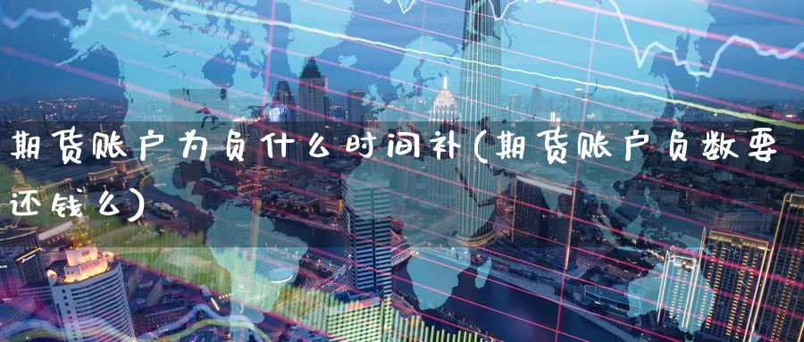 期货账户为负什么时间补(期货账户负数要还钱么)_https://www.yunsqy.com_期货整理_第1张