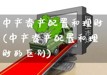 中产资产配置和理财(中产资产配置和理财的区别)_https://www.yunsqy.com_纳指期货_第1张