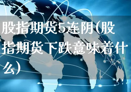 股指期货5连阴(股指期货下跌意味着什么)_https://www.yunsqy.com_期货整理_第1张