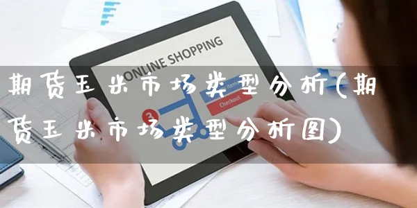 期货玉米市场类型分析(期货玉米市场类型分析图)_https://www.yunsqy.com_理财百科_第1张