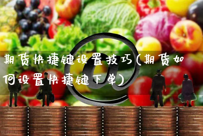 期货快捷键设置技巧(期货如何设置快捷键下单)_https://www.yunsqy.com_期货理财_第1张