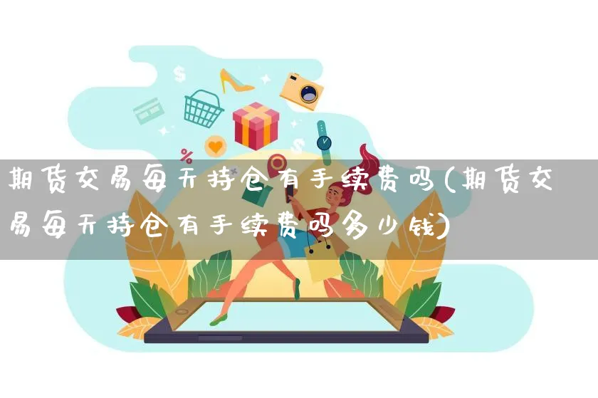 期货交易每天持仓有手续费吗(期货交易每天持仓有手续费吗多少钱)_https://www.yunsqy.com_黄金期货_第1张