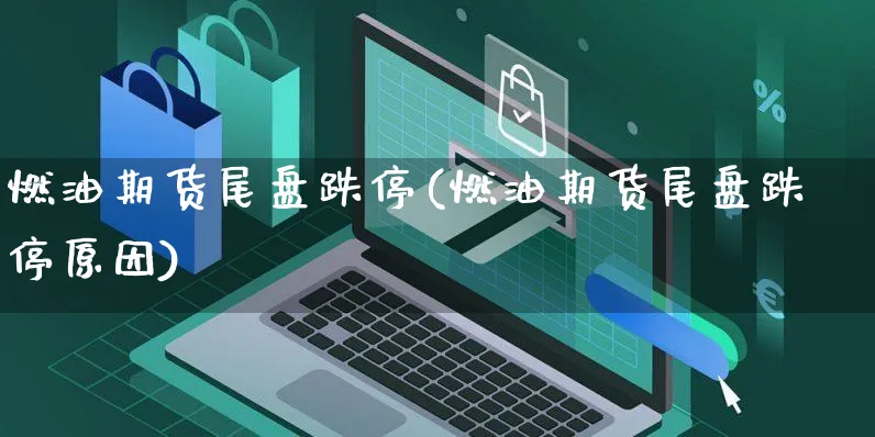燃油期货尾盘跌停(燃油期货尾盘跌停原因)_https://www.yunsqy.com_期货整理_第1张