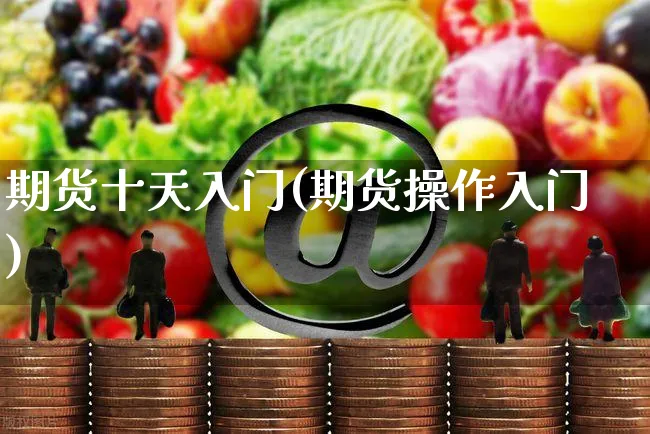 期货十天入门(期货操作入门)_https://www.yunsqy.com_期货直播_第1张
