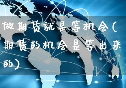 做期货就是等机会(期货的机会是等出来的)_https://www.yunsqy.com_期货入门_第1张