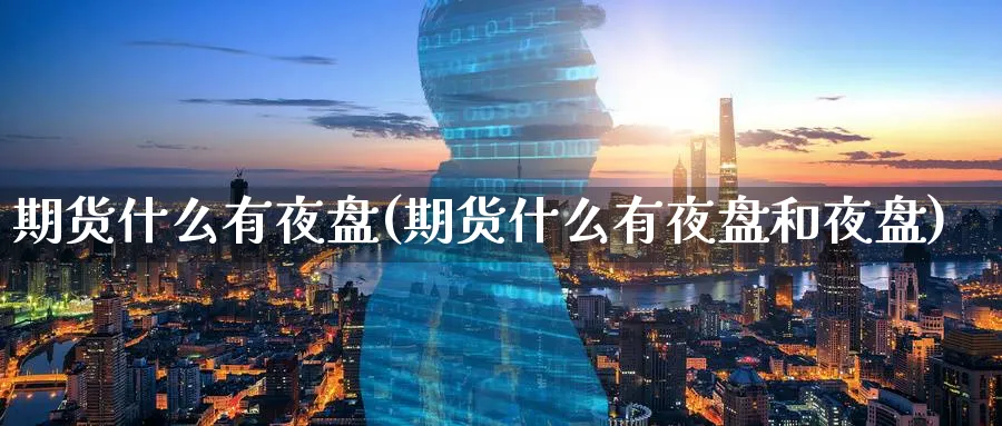 期货什么有夜盘(期货什么有夜盘和夜盘)_https://www.yunsqy.com_期货分类_第1张