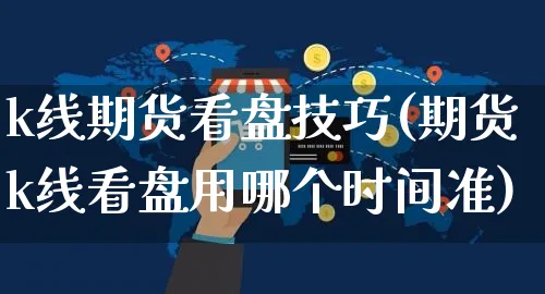 k线期货看盘技巧(期货k线看盘用哪个时间准)_https://www.yunsqy.com_期货分类_第1张