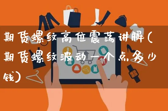 期货螺纹高位震荡讲解(期货螺纹波动一个点多少钱)_https://www.yunsqy.com_期货理财_第1张