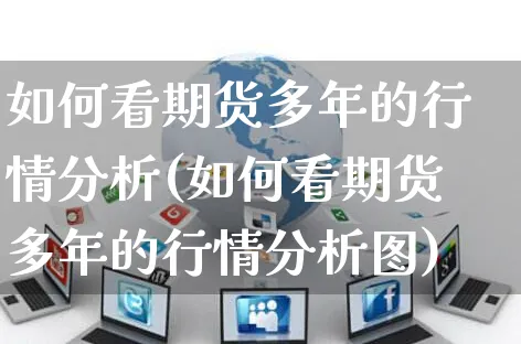 如何看期货多年的行情分析(如何看期货多年的行情分析图)_https://www.yunsqy.com_期货入门_第1张