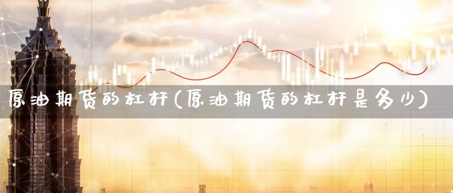 原油期货的杠杆(原油期货的杠杆是多少)_https://www.yunsqy.com_期货分类_第1张