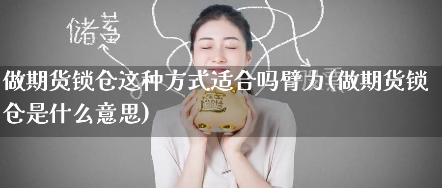 做期货锁仓这种方式适合吗臂力(做期货锁仓是什么意思)_https://www.yunsqy.com_期货技术_第1张