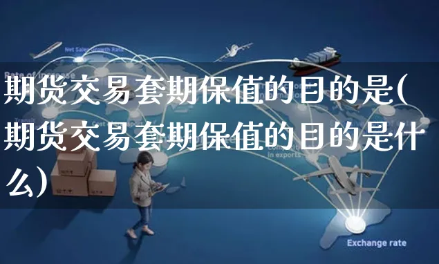 期货交易套期保值的目的是(期货交易套期保值的目的是什么)_https://www.yunsqy.com_期货整理_第1张