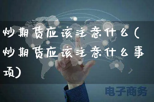 炒期货应该注意什么(炒期货应该注意什么事项)_https://www.yunsqy.com_期货整理_第1张