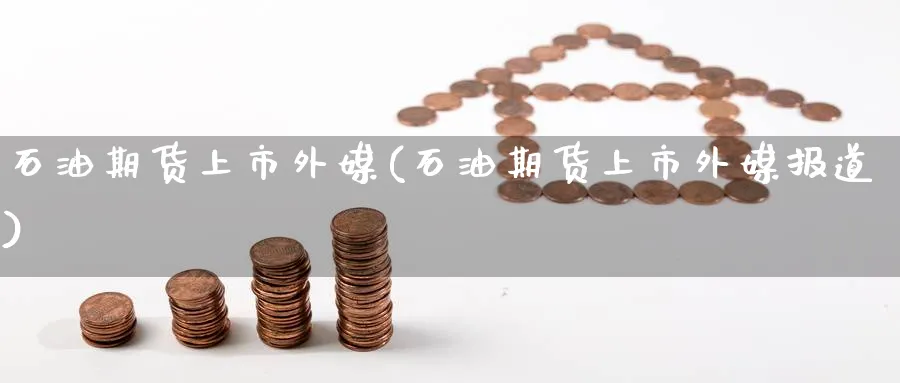 石油期货上市外媒(石油期货上市外媒报道)_https://www.yunsqy.com_原油期货_第1张