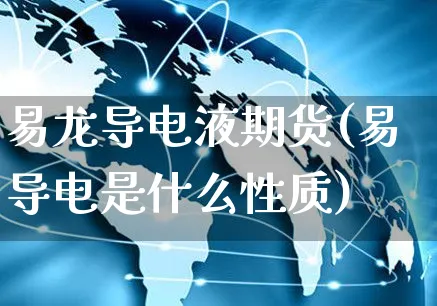 易龙导电液期货(易导电是什么性质)_https://www.yunsqy.com_期货整理_第1张