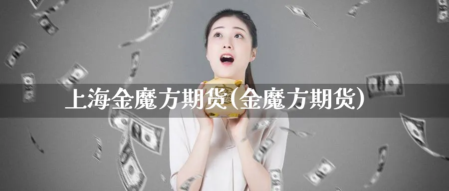 上海金魔方期货(金魔方期货)_https://www.yunsqy.com_期货技术_第1张