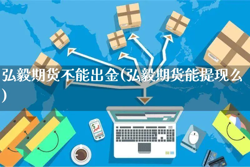 弘毅期货不能出金(弘毅期货能提现么)_https://www.yunsqy.com_期货技术_第1张