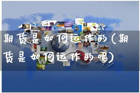 期货是如何运作的(期货是如何运作的呢)_https://www.yunsqy.com_原油期货_第1张