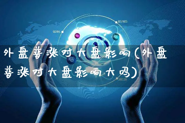 外盘普涨对大盘影响(外盘普涨对大盘影响大吗)_https://www.yunsqy.com_原油期货_第1张