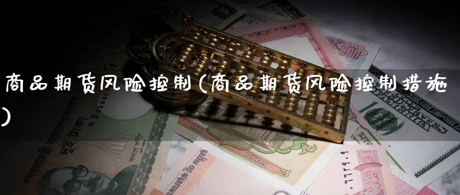 商品期货风险控制(商品期货风险控制措施)_https://www.yunsqy.com_原油期货_第1张