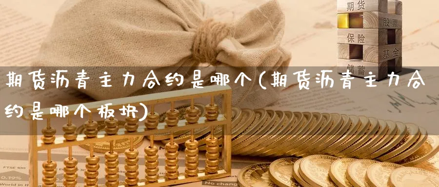 期货沥青主力合约是哪个(期货沥青主力合约是哪个板块)_理财百科_第1张_云上财经直播室 期货沥青主力合约是哪个(期货沥青主力合约是哪个板块)_https://www.yunsqy.com_理财百科_第1张