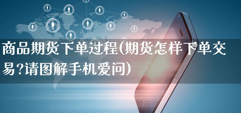 商品期货下单过程(期货怎样下单交易?请图解手机爱问)_https://www.yunsqy.com_理财百科_第1张