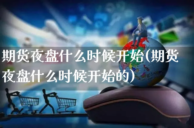 期货夜盘什么时候开始(期货夜盘什么时候开始的)_https://www.yunsqy.com_期货技术_第1张