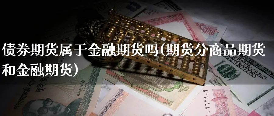 债券期货属于金融期货吗(期货分商品期货和金融期货)_https://www.yunsqy.com_期货整理_第1张