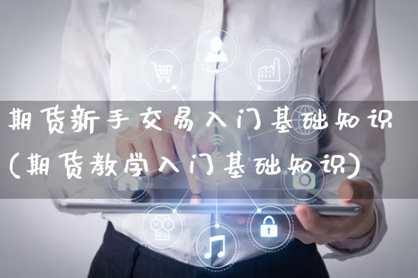 期货新手交易入门基础知识(期货教学入门基础知识)_https://www.yunsqy.com_期货整理_第1张