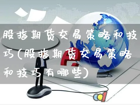 股指期货交易策略和技巧(股指期货交易策略和技巧有哪些)_https://www.yunsqy.com_期货分类_第1张