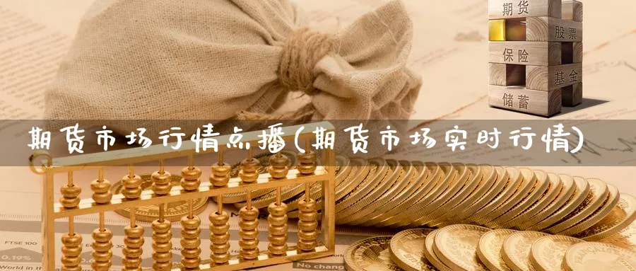 期货市场行情点播(期货市场实时行情)_https://www.yunsqy.com_期货整理_第1张