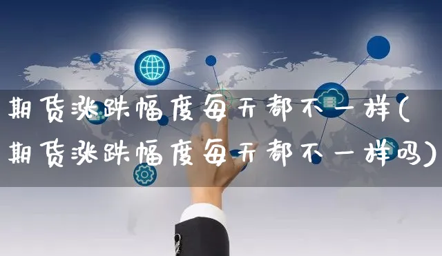 期货涨跌幅度每天都不一样(期货涨跌幅度每天都不一样吗)_https://www.yunsqy.com_期货直播_第1张