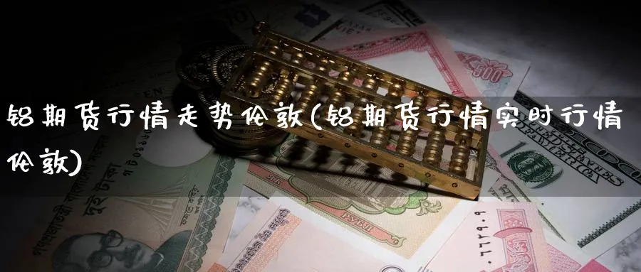 铝期货行情走势伦敦(铝期货行情实时行情伦敦)_https://www.yunsqy.com_原油期货_第1张