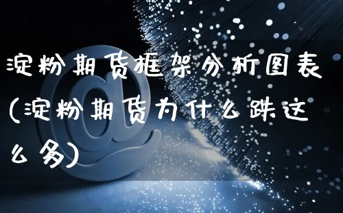 淀粉期货框架分析图表(淀粉期货为什么跌这么多)_https://www.yunsqy.com_纳指期货_第1张
