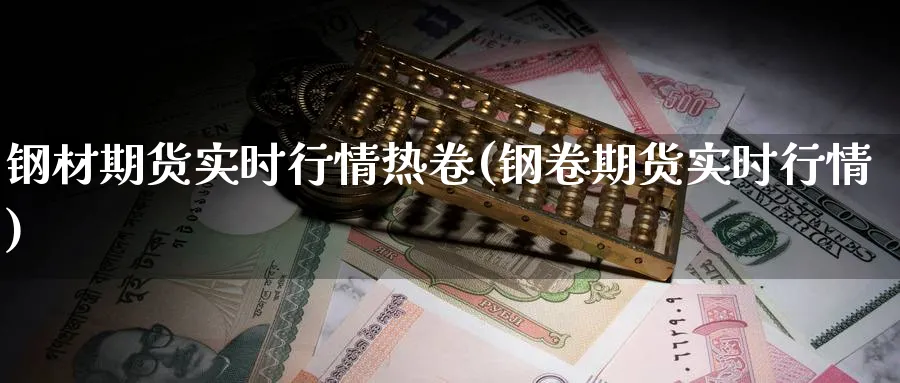 钢材期货实时行情热卷(钢卷期货实时行情)_https://www.yunsqy.com_理财百科_第1张
