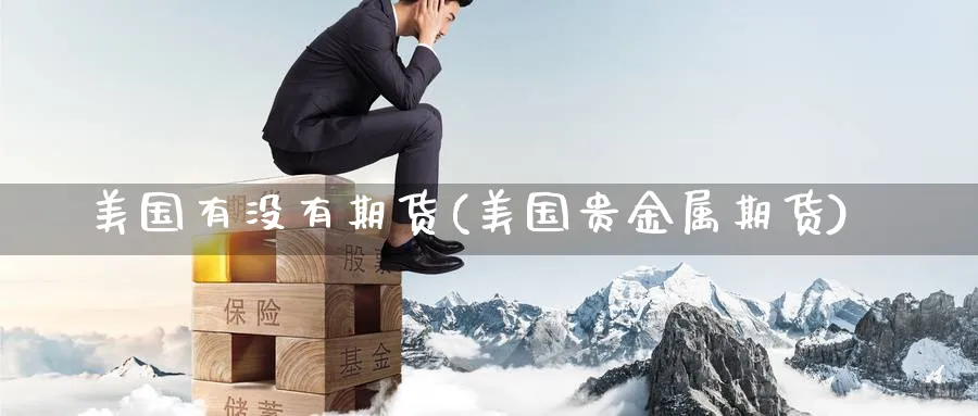 美国有没有期货(美国贵金属期货)_https://www.yunsqy.com_期货理财_第1张