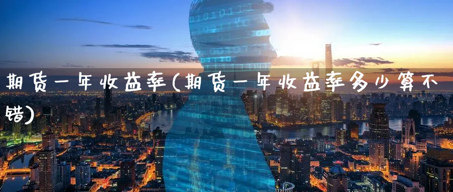 期货一年收益率(期货一年收益率多少算不错)_https://www.yunsqy.com_原油期货_第1张