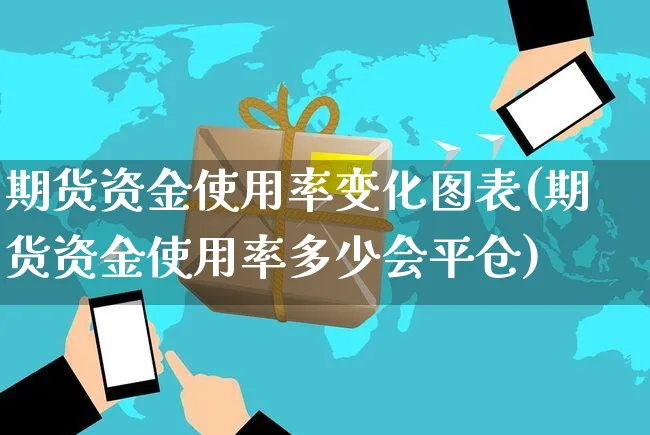 期货资金使用率变化图表(期货资金使用率多少会平仓)_https://www.yunsqy.com_期货直播_第1张
