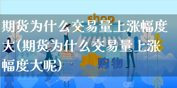 期货为什么交易量上涨幅度大(期货为什么交易量上涨幅度大呢)_https://www.yunsqy.com_期货整理_第1张