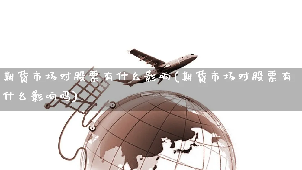 期货市场对股票有什么影响(期货市场对股票有什么影响吗)_https://www.yunsqy.com_黄金期货_第1张